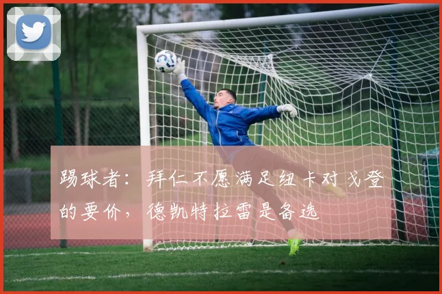 踢球者：拜仁不愿满足纽卡对戈登的要价，德凯特拉雷是备选